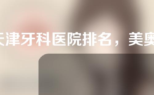 天津牙科医院排名，美奥、青苗、市口腔医院上榜！