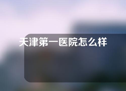 天津第一医院怎么样