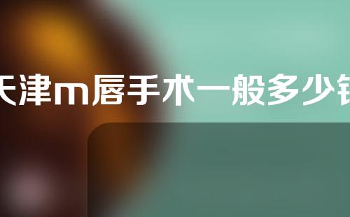 天津m唇手术一般多少钱