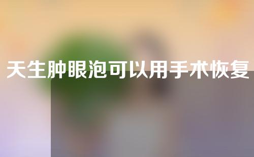 天生肿眼泡可以用手术恢复吗