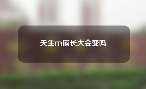 天生m唇长大会变吗