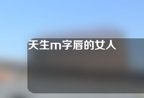 天生m字唇的女人