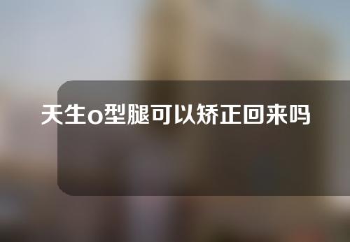 天生o型腿可以矫正回来吗