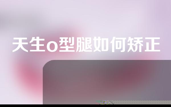 天生o型腿如何矫正
