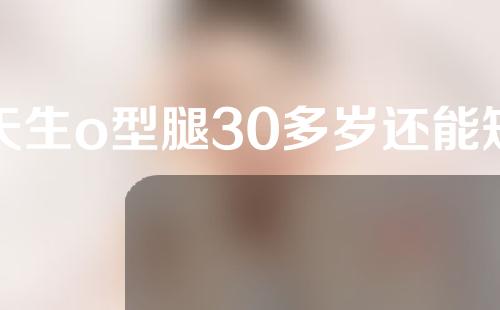 天生o型腿30多岁还能矫正吗