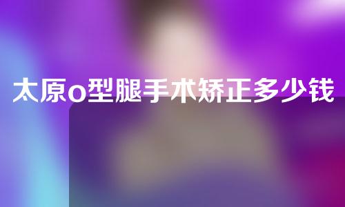 太原o型腿手术矫正多少钱