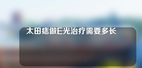 太田痣做E光治疗需要多长时间？全过程分析