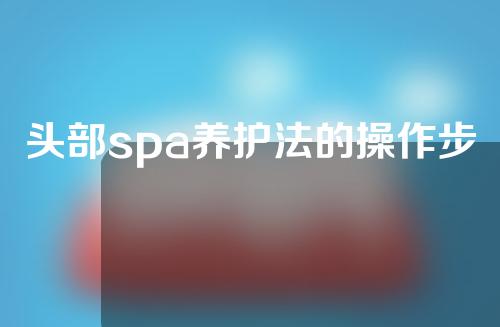 头部spa养护法的操作步骤