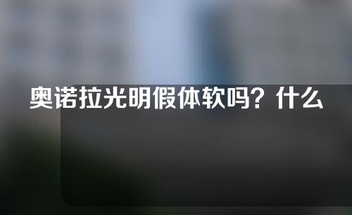 奥诺拉光明假体软吗？什么& # 039；价格高的原因是什么？