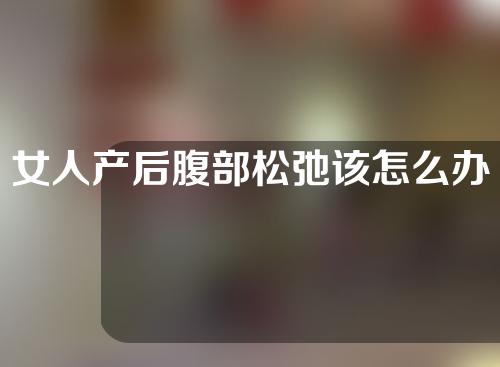 女人产后腹部松弛该怎么办？