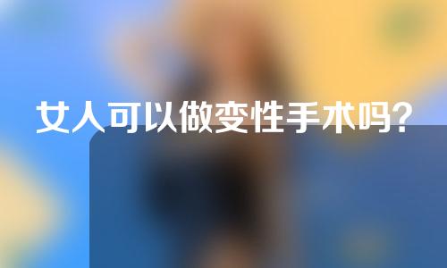 女人可以做变性手术吗？
