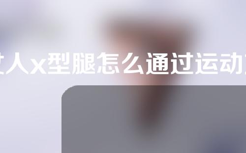 女人x型腿怎么通过运动方式矫正