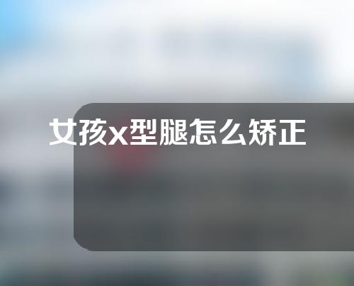 女孩x型腿怎么矫正