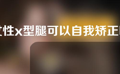 女性x型腿可以自我矫正吗