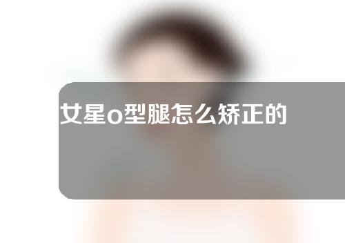 女星o型腿怎么矫正的