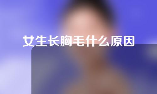 女生长胸毛什么原因