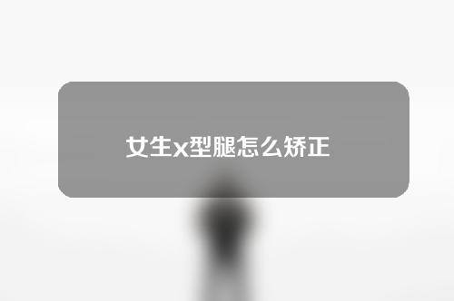 女生x型腿怎么矫正