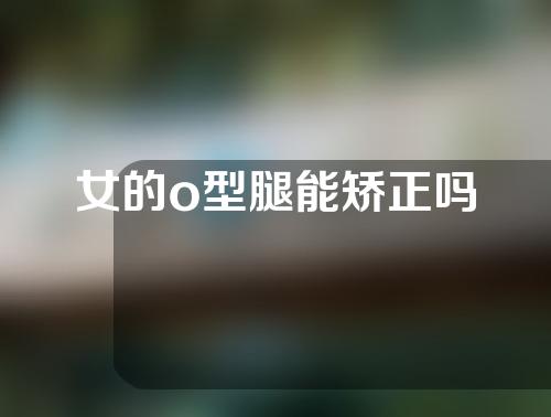 女的o型腿能矫正吗
