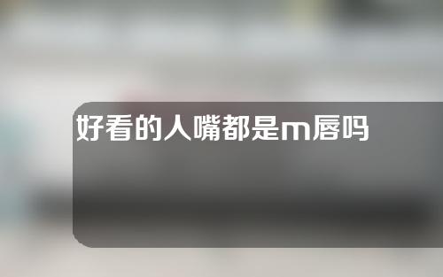 好看的人嘴都是m唇吗