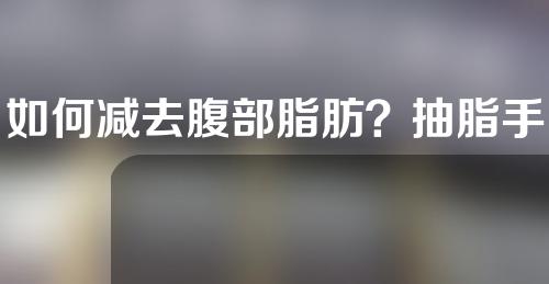 如何减去腹部脂肪？抽脂手术一探究竟！