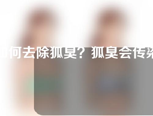 如何去除狐臭？狐臭会传染吗？