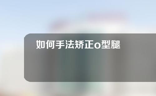 如何手法矫正o型腿