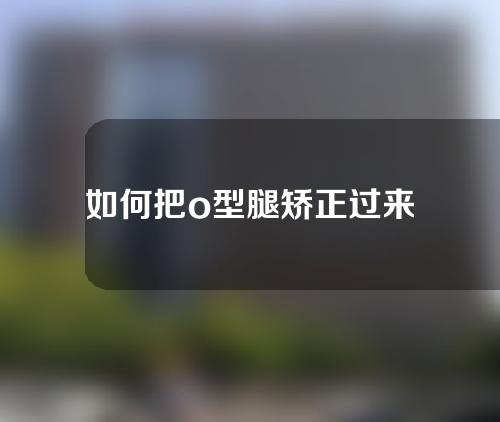 如何把o型腿矫正过来