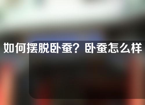 如何摆脱卧蚕？卧蚕怎么样？