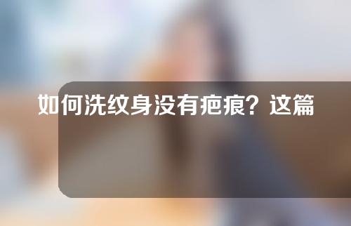 如何洗纹身没有疤痕？这篇文章揭晓答案