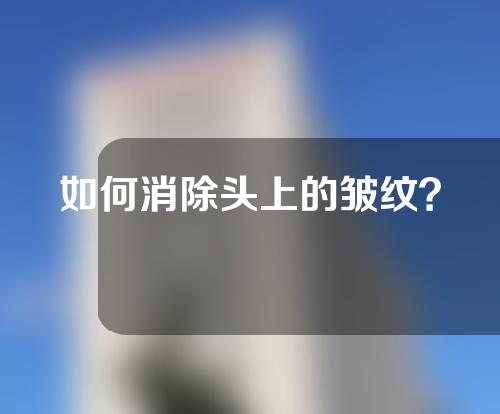 如何消除头上的皱纹？