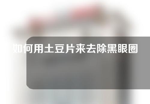 如何用土豆片来去除黑眼圈？