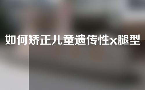 如何矫正儿童遗传性x腿型