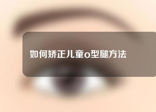 如何矫正儿童o型腿方法