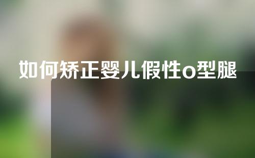 如何矫正婴儿假性o型腿