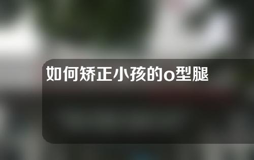 如何矫正小孩的o型腿