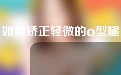 如何矫正轻微的o型腿