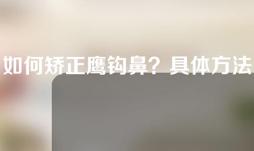 如何矫正鹰钩鼻？具体方法是什么？