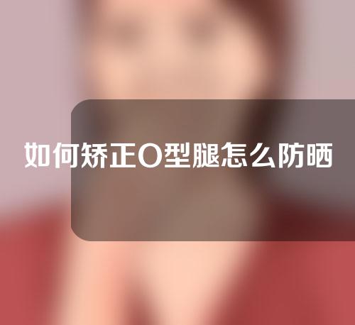 如何矫正O型腿怎么防晒