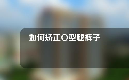 如何矫正O型腿裤子