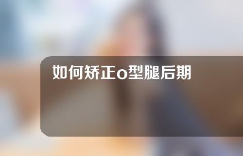 如何矫正o型腿后期
