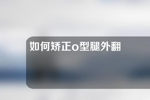 如何矫正o型腿外翻