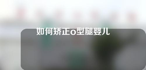 如何矫正o型腿婴儿