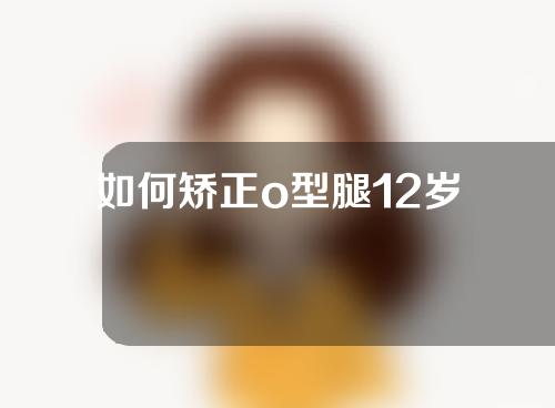 如何矫正o型腿12岁