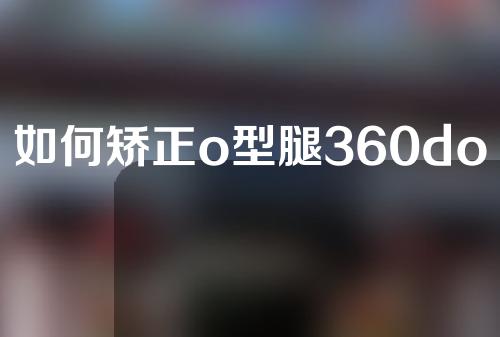 如何矫正o型腿360doc