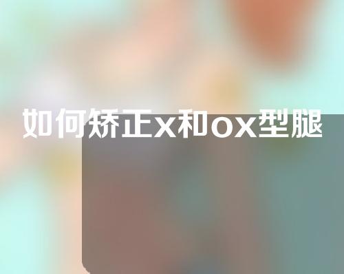 如何矫正x和ox型腿