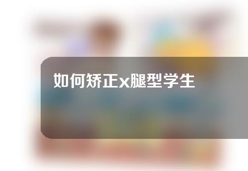 如何矫正x腿型学生