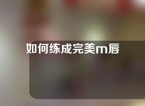 如何练成完美m唇