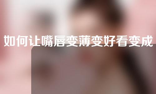 如何让嘴唇变薄变好看变成m唇