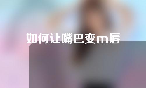 如何让嘴巴变m唇