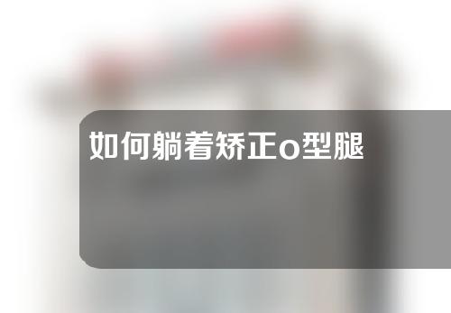如何躺着矫正o型腿